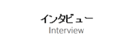 インタビュー Interview